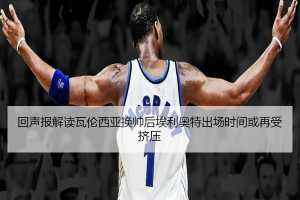 回声报解读瓦伦西亚换帅后埃利奥特出场时间或再受挤压 | HUOBOSPORTS
