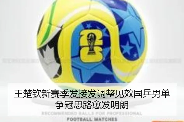 王楚钦新赛季发接发调整见效国乒男单争冠思路愈发明朗 - HUOBOSPORTS